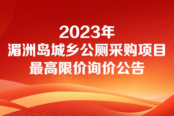 湄洲镇人民政府2023年湄洲岛城乡公厕采购项目最高限价的询价公告询价公告